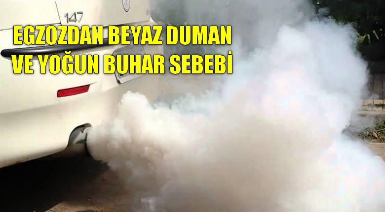 Egzozdan Beyaz Duman ve Yoğun Buhar Neden Çıkar
